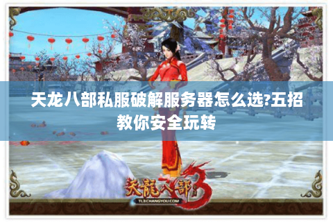 天龙八部私服破解服务器怎么选?五招教你安全玩转