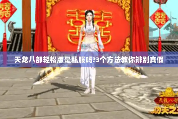 天龙八部轻松版是私服吗?3个方法教你辨别真假 天龙八部轻松版是私服吗?3个方法教你辨别真假