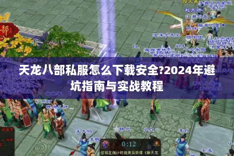 天龙八部私服怎么下载安全?2024年避坑指南与实战教程