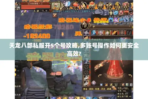 天龙八部私服开5个号攻略,多账号操作如何更安全高效?
