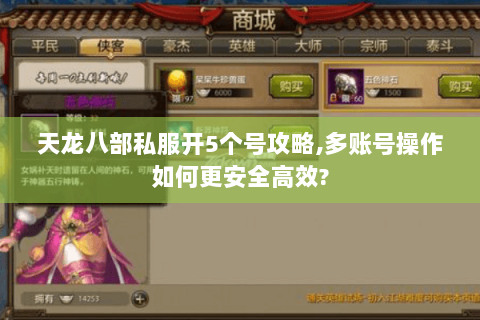 天龙八部私服开5个号攻略,多账号操作如何更安全高效?