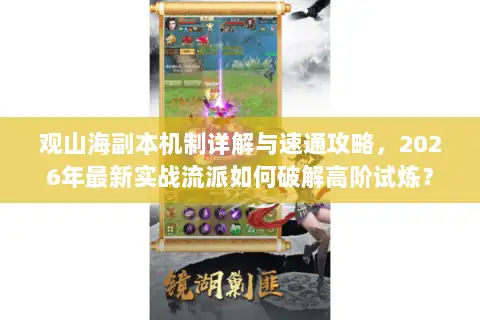 观山海副本机制详解与速通攻略，2026年最新实战流派如何破解高阶试炼？