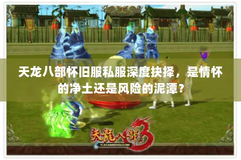 天龙八部怀旧服私服深度抉择,是情怀的净土还是风险的泥潭? 天龙八部怀旧服私服深度抉择,是情怀的净土还是风险的泥潭?