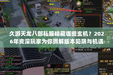 久游天龙八部私服暗藏哪些玄机？2026年资深玩家为你拆解版本陷阱与机遇