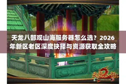 天龙八部观山海服务器怎么选？2026年新区老区深度抉择与资源获取全攻略