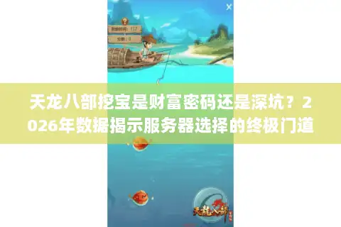 天龙八部挖宝是财富密码还是深坑?2026年数据揭示服务器选择的终极门道 天龙八部挖宝是财富密码还是深坑?2026年数据揭示服务器选择的终极门道