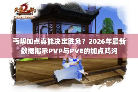 丐帮加点真能决定胜负?2026年最新数据揭示PVP与PVE的加点鸿沟 丐帮加点真能决定胜负?2026年最新数据揭示PVP与PVE的加点鸿沟
