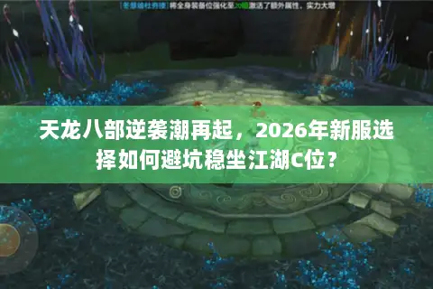 天龙八部逆袭潮再起,2026年新服选择如何避坑稳坐江湖C位? 天龙八部逆袭潮再起,2026年新服选择如何避坑稳坐江湖C位?