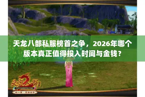 天龙八部私服榜首之争,2026年哪个版本真正值得投入时间与金钱? 天龙八部私服榜首之争,2026年哪个版本真正值得投入时间与金钱?