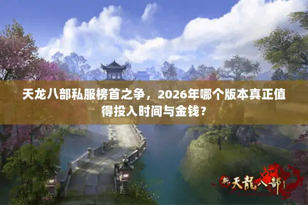 天龙八部私服榜首之争,2026年哪个版本真正值得投入时间与金钱? 天龙八部私服榜首之争,2026年哪个版本真正值得投入时间与金钱?