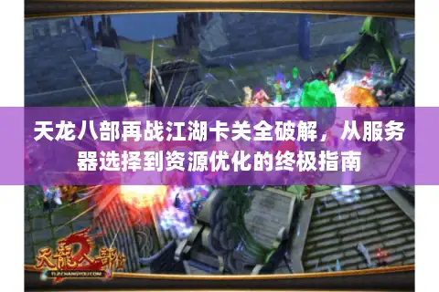 天龙八部再战江湖卡关全破解，从服务器选择到资源优化的终极指南