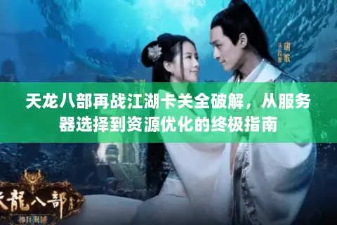 天龙八部再战江湖卡关全破解，从服务器选择到资源优化的终极指南
