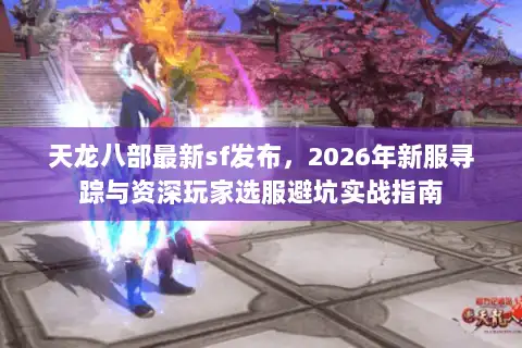 天龙八部最新sf发布,2026年新服寻踪与资深玩家选服避坑实战指南 天龙八部最新sf发布,2026年新服寻踪与资深玩家选服避坑实战指南
