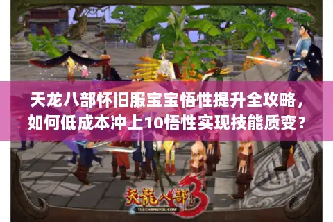 天龙八部怀旧服宝宝悟性提升全攻略,如何低成本冲上10悟性实现技能质变? 天龙八部怀旧服宝宝悟性提升全攻略,如何低成本冲上10悟性实现技能质变?
