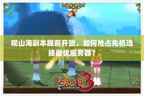 观山海副本提前开放，如何抢占先机选择最优服务器？