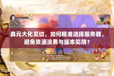 真元大化见切,如何精准选择服务器,避免资源浪费与版本陷阱? 真元大化见切,如何精准选择服务器,避免资源浪费与版本陷阱?