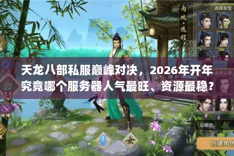 天龙八部私服巅峰对决,2026年开年究竟哪个服务器人气最旺、资源最稳? 天龙八部私服巅峰对决,2026年开年究竟哪个服务器人气最旺、资源最稳?