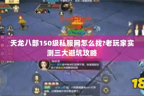 天龙八部150级私服网怎么找?老玩家实测三大避坑攻略 天龙八部150级私服网怎么找?老玩家实测三大避坑攻略