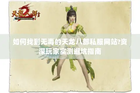 如何找到无毒的天龙八部私服网站?资深玩家实测避坑指南 如何找到无毒的天龙八部私服网站?资深玩家实测避坑指南