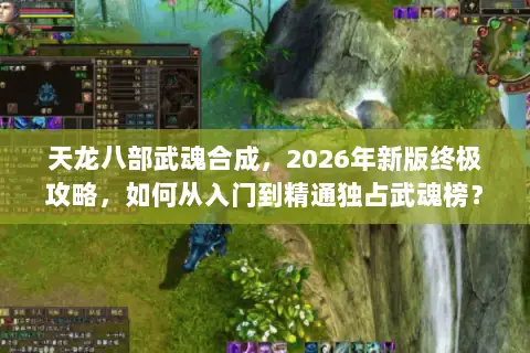 天龙八部武魂合成，2026年新版终极攻略，如何从入门到精通独占武魂榜？