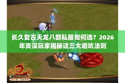 长久复古天龙八部私服如何选?2026年资深玩家揭秘这三大避坑法则 长久复古天龙八部私服如何选?2026年资深玩家揭秘这三大避坑法则