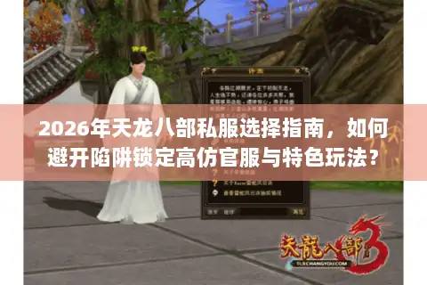 2026年天龙八部私服选择指南,如何避开陷阱锁定高仿官服与特色玩法? 2026年天龙八部私服选择指南,如何避开陷阱锁定高仿官服与特色玩法?