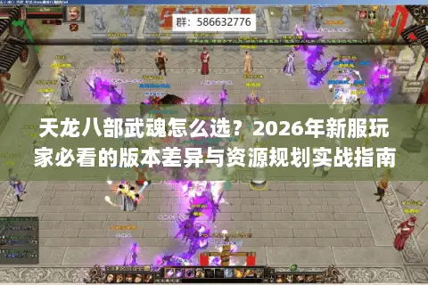 天龙八部武魂怎么选？2026年新服玩家必看的版本差异与资源规划实战指南