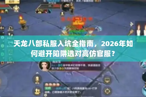 天龙八部私服入坑全指南，2026年如何避开陷阱选对高仿官服？