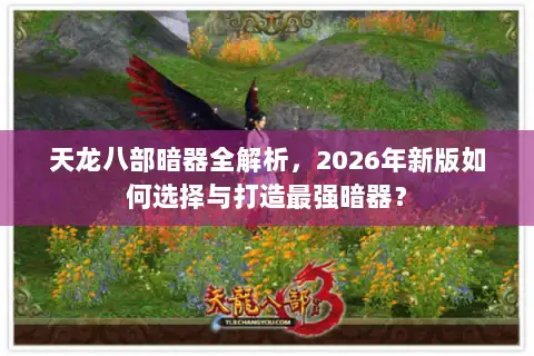 天龙八部暗器全解析，2026年新版如何选择与打造最强暗器？