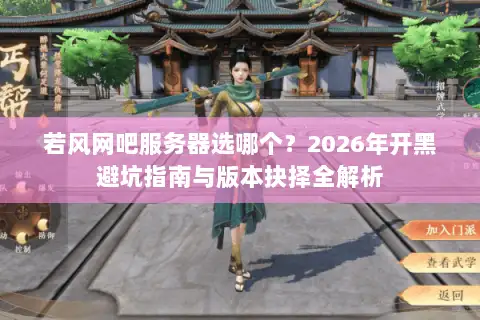 若风网吧服务器选哪个?2026年开黑避坑指南与版本抉择全解析 若风网吧服务器选哪个?2026年开黑避坑指南与版本抉择全解析