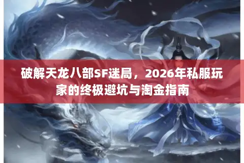 破解天龙八部SF迷局，2026年私服玩家的终极避坑与淘金指南