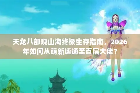 天龙八部观山海终极生存指南，2026年如何从萌新速通至百层大佬？