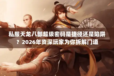 私服天龙八部超级密码是捷径还是陷阱？2026年资深玩家为你拆解门道