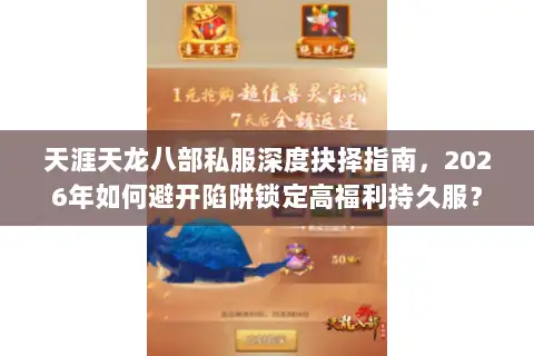 天涯天龙八部私服深度抉择指南,2026年如何避开陷阱锁定高福利持久服? 天涯天龙八部私服深度抉择指南,2026年如何避开陷阱锁定高福利持久服?