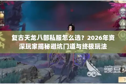 复古天龙八部私服怎么选？2026年资深玩家揭秘避坑门道与终极玩法