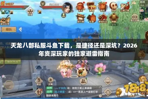 天龙八部私服斗鱼下载，是捷径还是深坑？2026年资深玩家的独家避雷指南