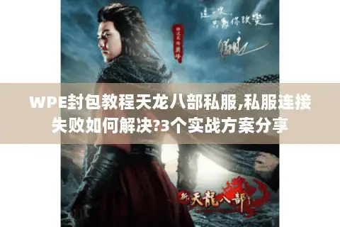 WPE封包教程天龙八部私服,私服连接失败如何解决?3个实战方案分享 WPE封包教程天龙八部私服,私服连接失败如何解决?3个实战方案分享