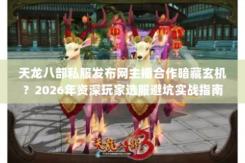 天龙八部私服发布网主播合作暗藏玄机？2026年资深玩家选服避坑实战指南