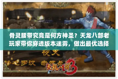 骨灵腰带究竟是何方神圣？天龙八部老玩家带你穿透版本迷雾，做出最优选择