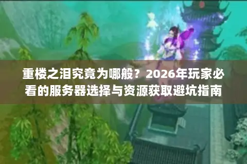 重楼之泪究竟为哪般？2026年玩家必看的服务器选择与资源获取避坑指南