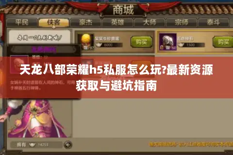 天龙八部荣耀h5私服怎么玩?最新资源获取与避坑指南