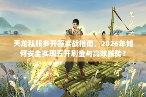 天龙私服多开器实战指南，2026年如何安全实现五开刷金与高效搬砖？