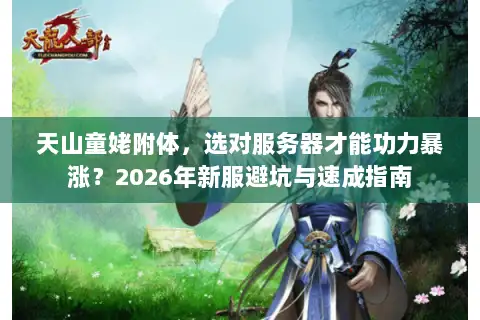 天山童姥附体，选对服务器才能功力暴涨？2026年新服避坑与速成指南