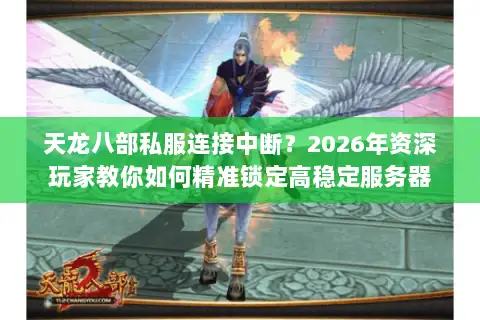 天龙八部私服连接中断？2026年资深玩家教你如何精准锁定高稳定服务器