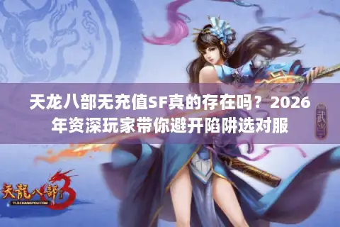 天龙八部无充值SF真的存在吗？2026年资深玩家带你避开陷阱选对服