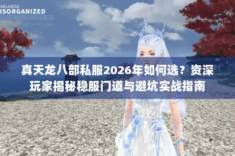 真天龙八部私服2026年如何选？资深玩家揭秘稳服门道与避坑实战指南