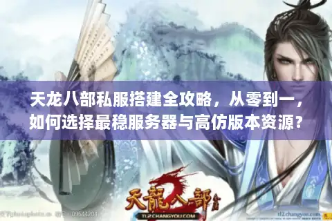 天龙八部私服搭建全攻略，从零到一，如何选择最稳服务器与高仿版本资源？