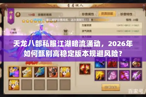 天龙八部私服江湖暗流涌动，2026年如何甄别高稳定版本规避风险？