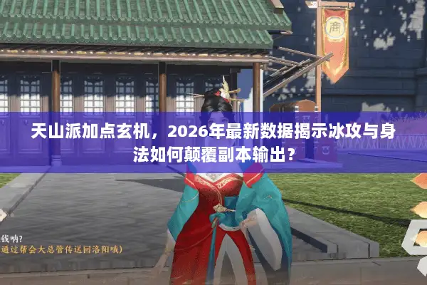 天山派加点玄机，2026年最新数据揭示冰攻与身法如何颠覆副本输出？