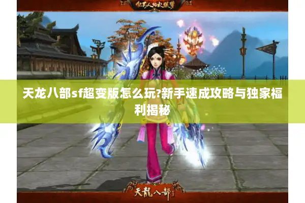 天龙八部sf超变版怎么玩?新手速成攻略与独家福利揭秘 天龙八部sf超变版怎么玩?新手速成攻略与独家福利揭秘